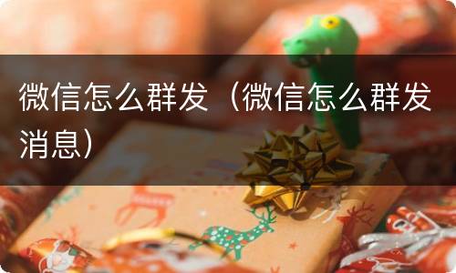 微信怎么群发（微信怎么群发消息）