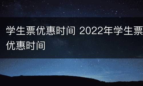 学生票优惠时间 2022年学生票优惠时间