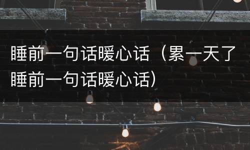 睡前一句话暖心话（累一天了睡前一句话暖心话）