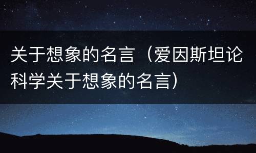 关于想象的名言（爱因斯坦论科学关于想象的名言）