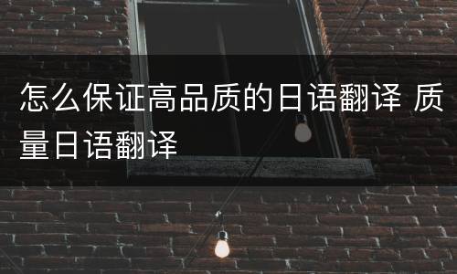 怎么保证高品质的日语翻译 质量日语翻译