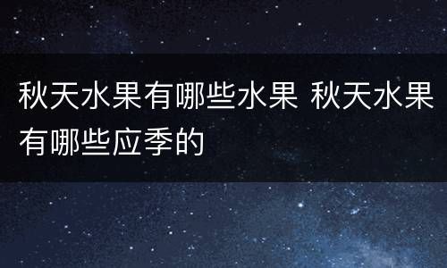 秋天水果有哪些水果 秋天水果有哪些应季的