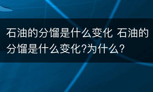 石油的分馏是什么变化 石油的分馏是什么变化?为什么?