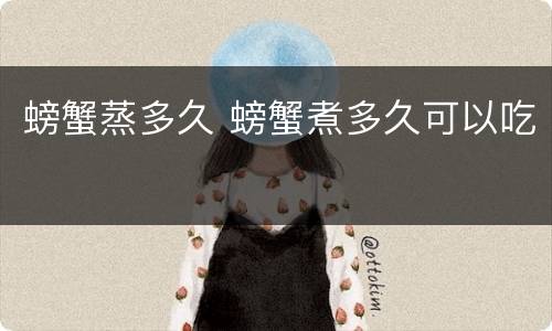螃蟹蒸多久 螃蟹煮多久可以吃