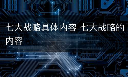 七大战略具体内容 七大战略的内容