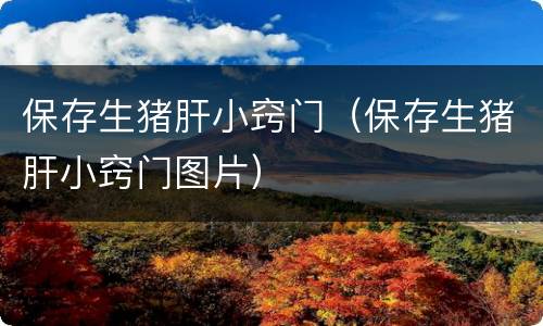 保存生猪肝小窍门（保存生猪肝小窍门图片）
