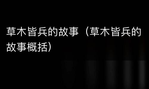 草木皆兵的故事（草木皆兵的故事概括）