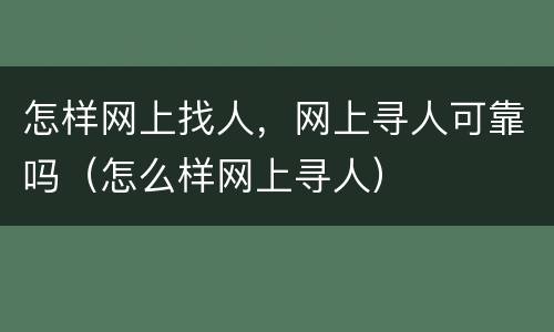 怎样网上找人，网上寻人可靠吗（怎么样网上寻人）