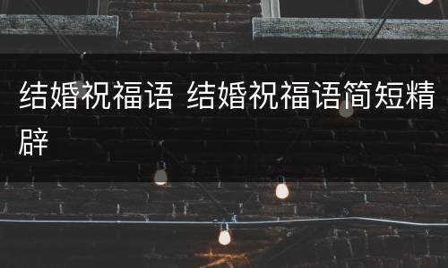 结婚祝福语 结婚祝福语简短精辟