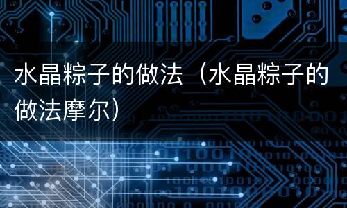 水晶粽子的做法（水晶粽子的做法摩尔）