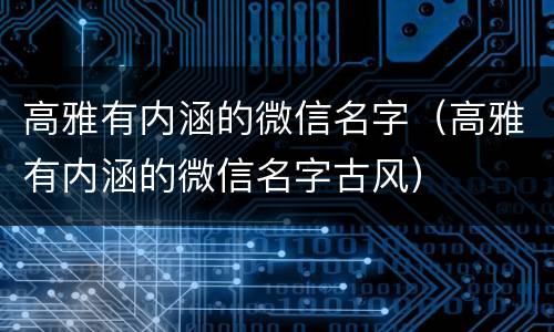 高雅有内涵的微信名字（高雅有内涵的微信名字古风）