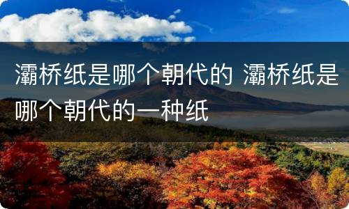 灞桥纸是哪个朝代的 灞桥纸是哪个朝代的一种纸