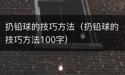 扔铅球的技巧方法（扔铅球的技巧方法100字）