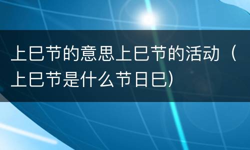 上巳节的意思上巳节的活动（上巳节是什么节日巳）