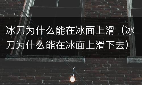 冰刀为什么能在冰面上滑（冰刀为什么能在冰面上滑下去）