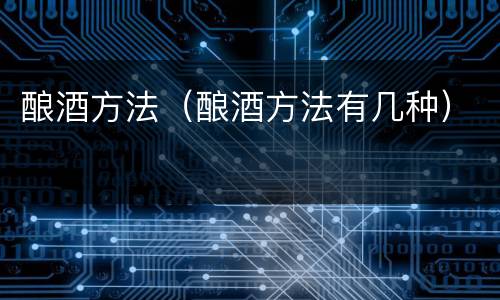 酿酒方法（酿酒方法有几种）