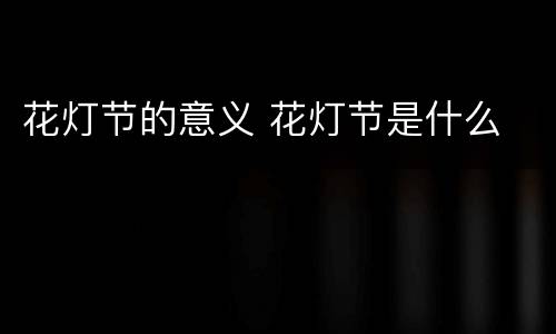 花灯节的意义 花灯节是什么