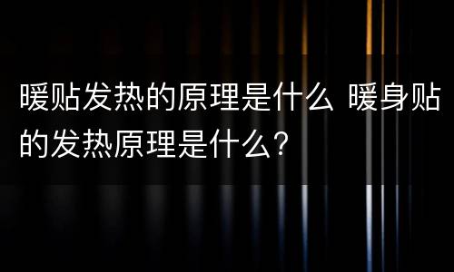 暖贴发热的原理是什么 暖身贴的发热原理是什么?
