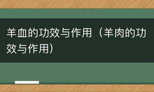 羊血的功效与作用（羊肉的功效与作用）