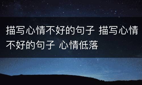 描写心情不好的句子 描写心情不好的句子 心情低落