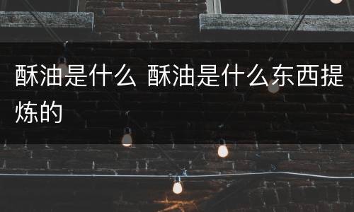 酥油是什么 酥油是什么东西提炼的