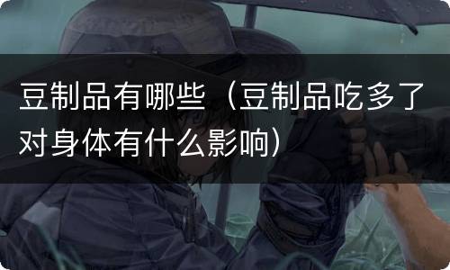 豆制品有哪些（豆制品吃多了对身体有什么影响）
