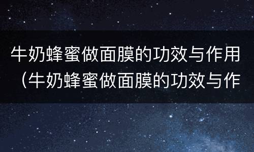 牛奶蜂蜜做面膜的功效与作用（牛奶蜂蜜做面膜的功效与作用禁忌）
