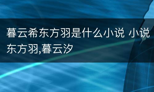 暮云希东方羽是什么小说 小说东方羽,暮云汐