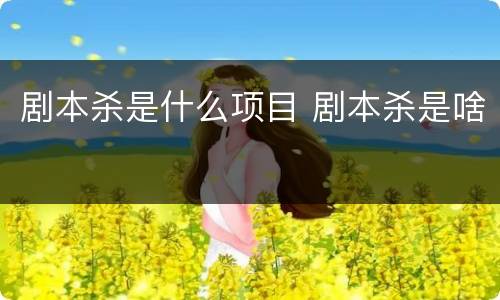 剧本杀是什么项目 剧本杀是啥