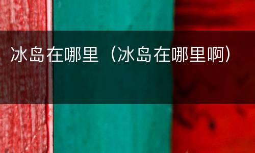 冰岛在哪里（冰岛在哪里啊）