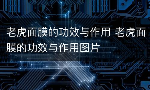 老虎面膜的功效与作用 老虎面膜的功效与作用图片