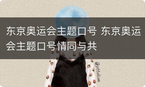 东京奥运会主题口号 东京奥运会主题口号情同与共