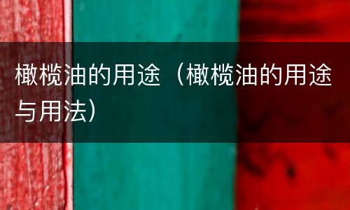 橄榄油的用途（橄榄油的用途与用法）