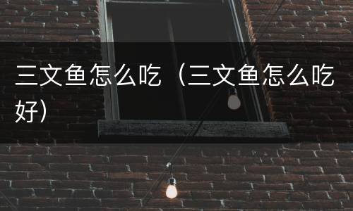 三文鱼怎么吃（三文鱼怎么吃好）