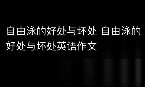 自由泳的好处与坏处 自由泳的好处与坏处英语作文