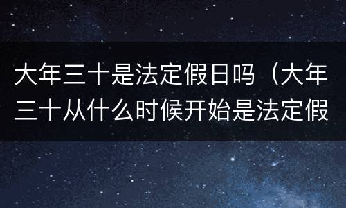 大年三十是法定假日吗（大年三十从什么时候开始是法定假日了）