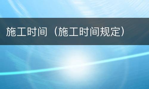 施工时间（施工时间规定）
