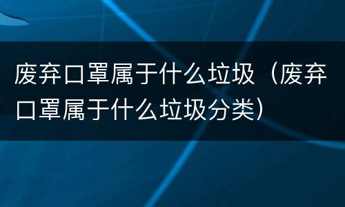废弃口罩属于什么垃圾（废弃口罩属于什么垃圾分类）