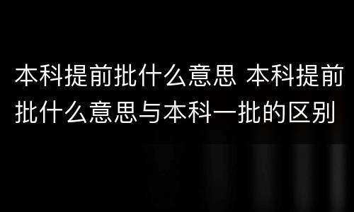 本科提前批什么意思 本科提前批什么意思与本科一批的区别