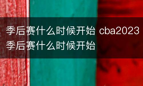 季后赛什么时候开始 cba2023季后赛什么时候开始