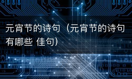 元宵节的诗句（元宵节的诗句有哪些 佳句）