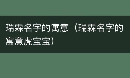 瑞霖名字的寓意（瑞霖名字的寓意虎宝宝）