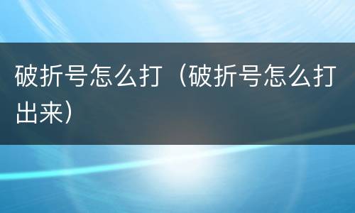 破折号怎么打（破折号怎么打出来）