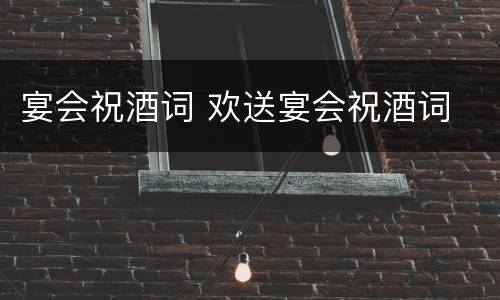 宴会祝酒词 欢送宴会祝酒词