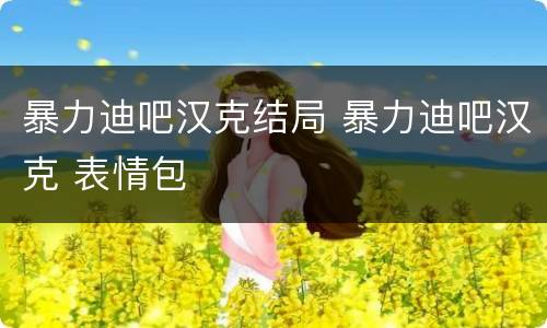暴力迪吧汉克结局 暴力迪吧汉克 表情包
