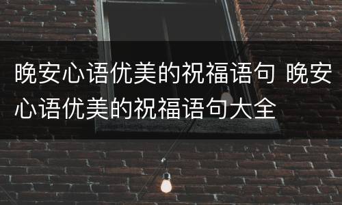 晚安心语优美的祝福语句 晚安心语优美的祝福语句大全