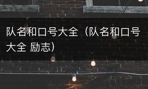 队名和口号大全（队名和口号大全 励志）
