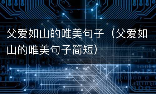 父爱如山的唯美句子（父爱如山的唯美句子简短）