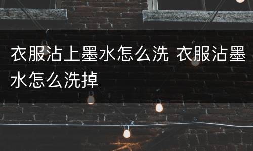 衣服沾上墨水怎么洗 衣服沾墨水怎么洗掉