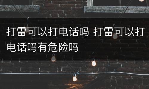 打雷可以打电话吗 打雷可以打电话吗有危险吗